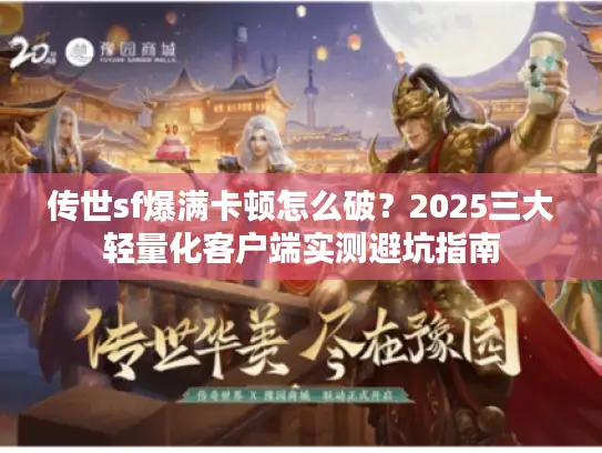 传世sf爆满卡顿怎么破？2025三大轻量化客户端实测避坑指南