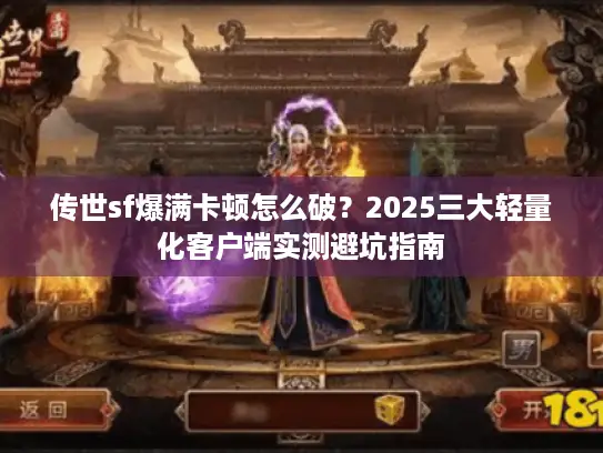 传世sf爆满卡顿怎么破？2025三大轻量化客户端实测避坑指南