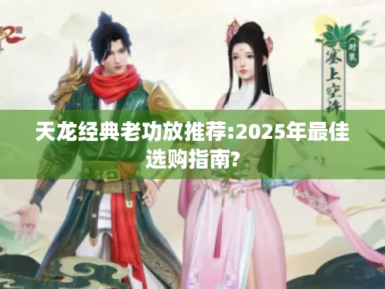 天龙经典老功放推荐:2025年最佳选购指南?