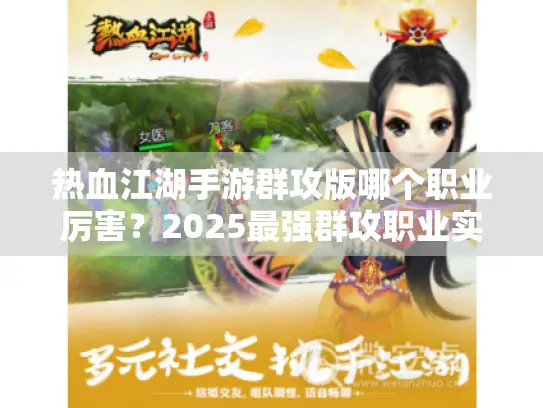 热血江湖手游群攻版哪个职业厉害?2025最强群攻职业实战解析 热血江湖手游群攻版哪个职业厉害?2025最强群攻职业实战解析