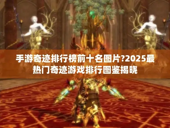 手游奇迹排行榜前十名图片?2025最热门奇迹游戏排行图鉴揭晓 手游奇迹排行榜前十名图片?2025最热门奇迹游戏排行图鉴揭晓