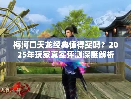 梅河口天龙经典值得买吗？2025年玩家真实评测深度解析