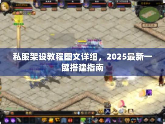 私服架设教程图文详细,2025最新一键搭建指南 私服架设教程图文详细,2025最新一键搭建指南