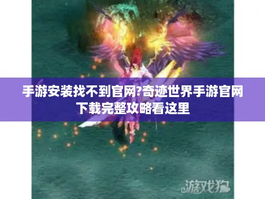 手游安装找不到官网?奇迹世界手游官网下载完整攻略看这里 手游安装找不到官网?奇迹世界手游官网下载完整攻略看这里