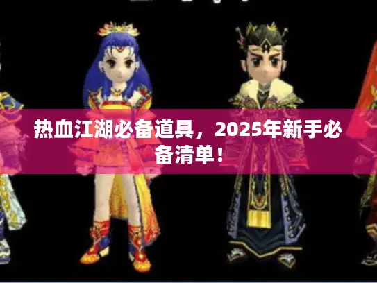 热血江湖必备道具,2025年新手必备清单! 热血江湖必备道具,2025年新手必备清单!