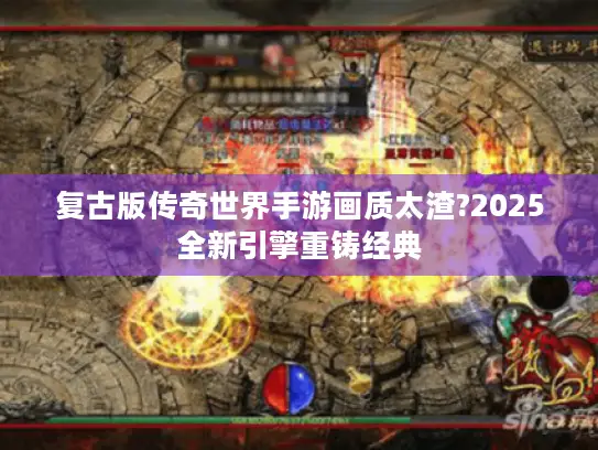 复古版传奇世界手游画质太渣?2025全新引擎重铸经典