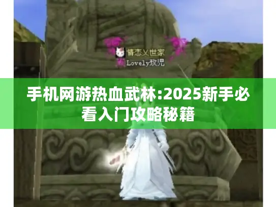手机网游热血武林:2025新手必看入门攻略秘籍 手机网游热血武林:2025新手必看入门攻略秘籍