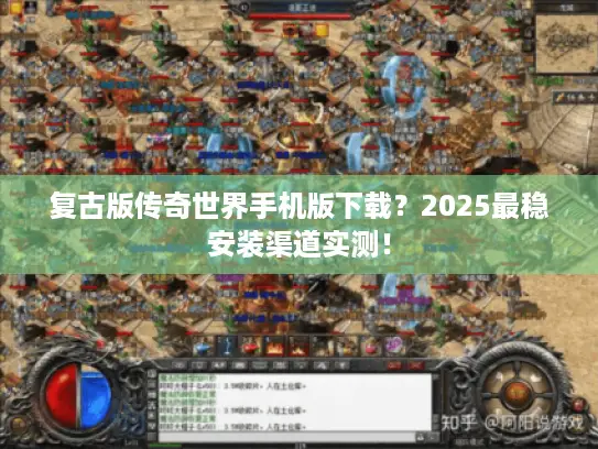 复古版传奇世界手机版下载？2025最稳安装渠道实测！