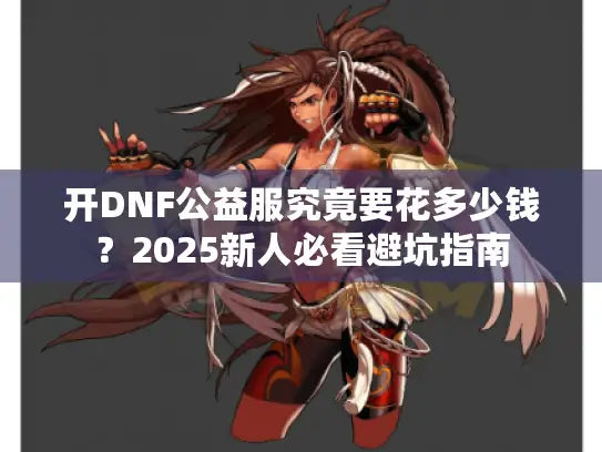 开DNF公益服究竟要花多少钱？2025新人必看避坑指南