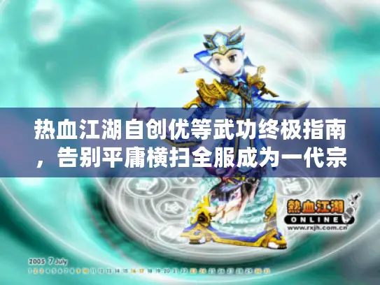 热血江湖自创优等武功终极指南,告别平庸横扫全服成为一代宗师! 热血江湖自创优等武功终极指南,告别平庸横扫全服成为一代宗师!