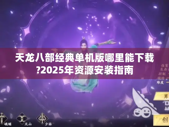 天龙八部经典单机版哪里能下载?2025年资源安装指南 天龙八部经典单机版哪里能下载?2025年资源安装指南
