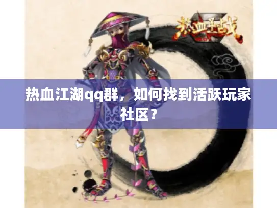热血江湖qq群，如何找到活跃玩家社区？