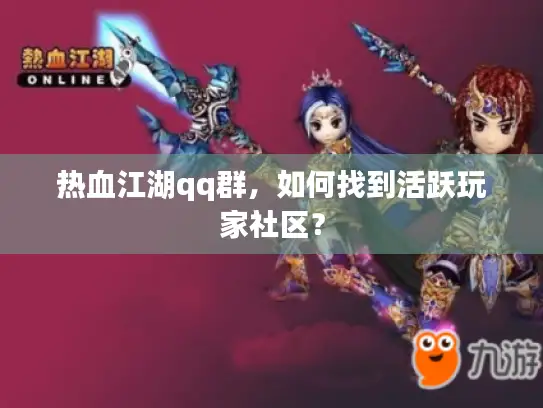热血江湖qq群，如何找到活跃玩家社区？