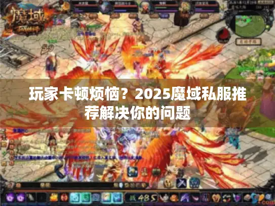 玩家卡顿烦恼？2025魔域私服推荐解决你的问题