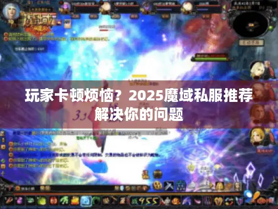 玩家卡顿烦恼？2025魔域私服推荐解决你的问题
