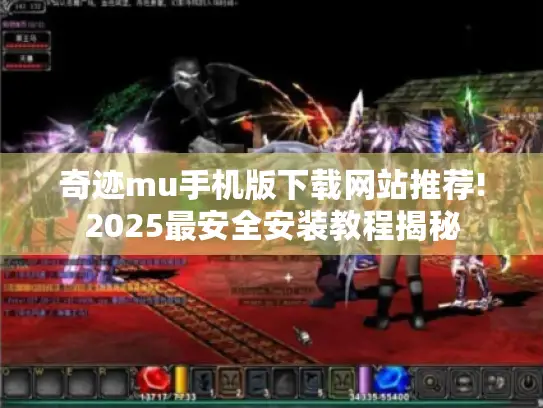奇迹mu手机版下载网站推荐!2025最安全安装教程揭秘