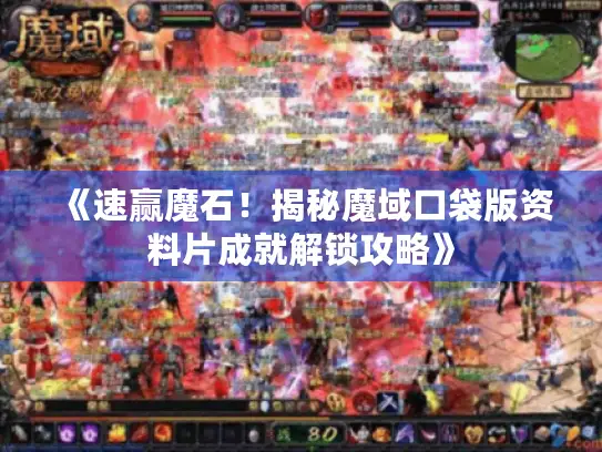 《速赢魔石!揭秘魔域口袋版资料片成就解锁攻略》 《速赢魔石!揭秘魔域口袋版资料片成就解锁攻略》