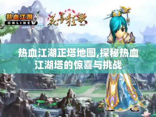 热血江湖正塔地图,探秘热血江湖塔的惊喜与挑战 热血江湖正塔地图,探秘热血江湖塔的惊喜与挑战
