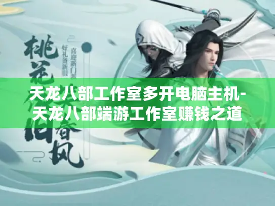 天龙八部工作室多开电脑主机-天龙八部端游工作室赚钱之道
