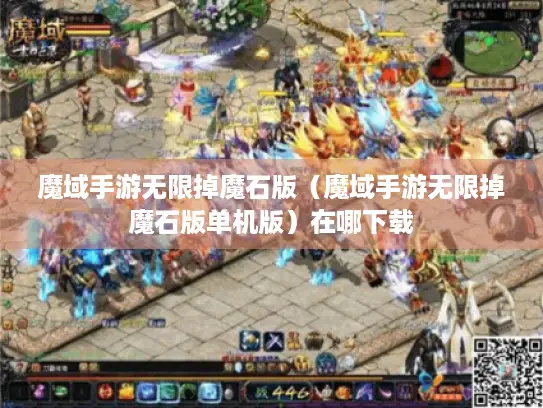 魔域手游无限掉魔石版（魔域手游无限掉魔石版单机版）在哪下载