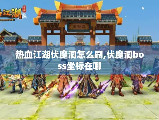 热血江湖伏魔洞怎么刷,伏魔洞boss坐标在哪 热血江湖伏魔洞怎么刷,伏魔洞boss坐标在哪
