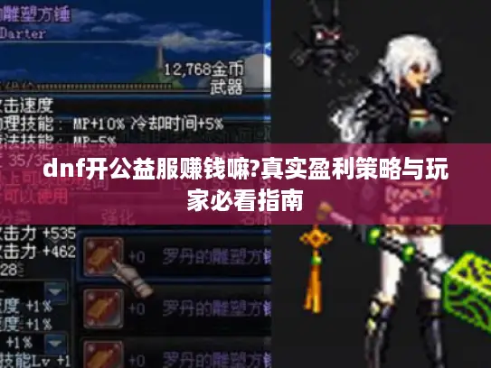 dnf开公益服赚钱嘛?真实盈利策略与玩家必看指南