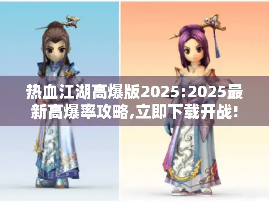 热血江湖高爆版2025:2025最新高爆率攻略,立即下载开战! 热血江湖高爆版2025:2025最新高爆率攻略,立即下载开战!