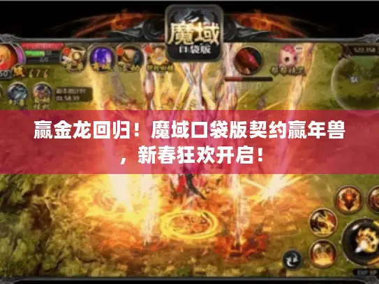 赢金龙回归！魔域口袋版契约赢年兽，新春狂欢开启！