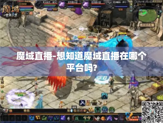 魔域直播-想知道魔域直播在哪个平台吗?