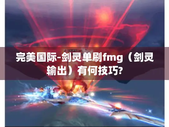 完美国际-剑灵单刷fmg(剑灵输出)有何技巧? 完美国际-剑灵单刷fmg(剑灵输出)有何技巧?