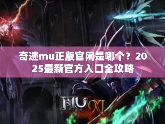 奇迹mu正版官网是哪个？2025最新官方入口全攻略