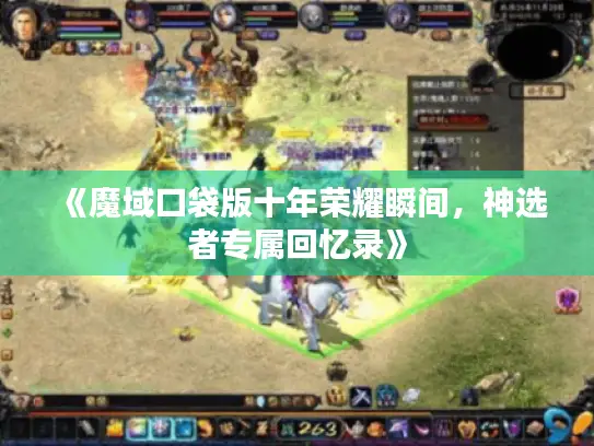 《魔域口袋版十年荣耀瞬间，神选者专属回忆录》