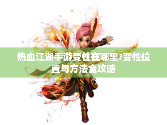 热血江湖手游变性在哪里?变性位置与方法全攻略 热血江湖手游变性在哪里?变性位置与方法全攻略