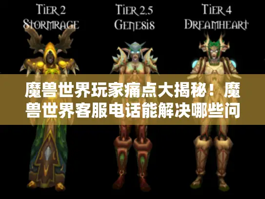 魔兽世界玩家痛点大揭秘！魔兽世界客服电话能解决哪些问题?