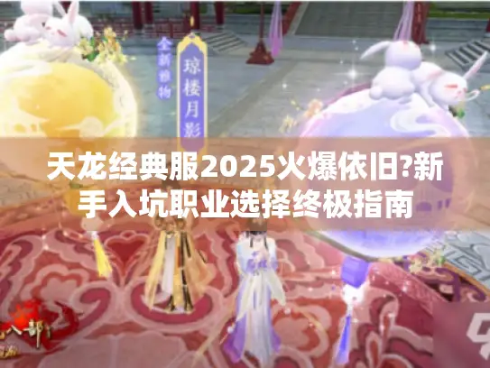 天龙经典服2025火爆依旧?新手入坑职业选择终极指南