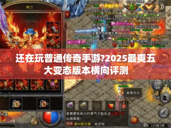 还在玩普通传奇手游?2025最爽五大变态版本横向评测 还在玩普通传奇手游?2025最爽五大变态版本横向评测