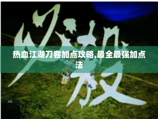 热血江湖刀客加点攻略,最全最强加点法
