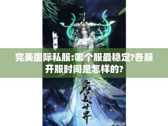 完美国际私服:哪个服最稳定?各服开服时间是怎样的?