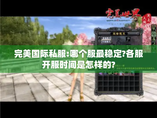 完美国际私服:哪个服最稳定?各服开服时间是怎样的?