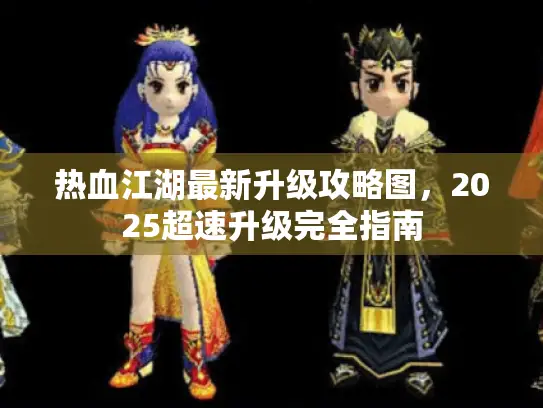热血江湖最新升级攻略图,2025超速升级完全指南 热血江湖最新升级攻略图,2025超速升级完全指南