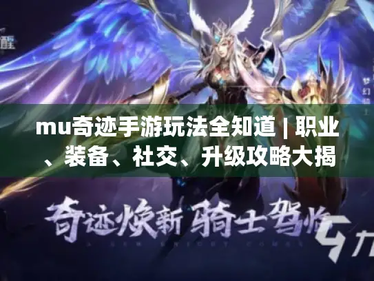 mu奇迹手游玩法全知道 | 职业、装备、社交、升级攻略大揭秘! mu奇迹手游玩法全知道 | 职业、装备、社交、升级攻略大揭秘!