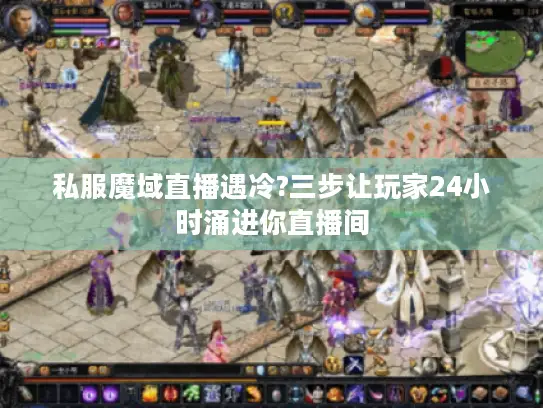 私服魔域直播遇冷?三步让玩家24小时涌进你直播间