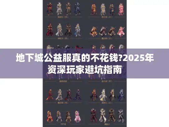 地下城公益服真的不花钱?2025年资深玩家避坑指南 地下城公益服真的不花钱?2025年资深玩家避坑指南