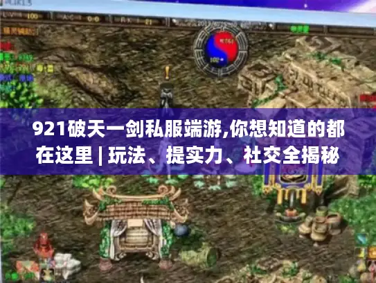 921破天一剑私服端游,你想知道的都在这里 | 玩法、提实力、社交全揭秘