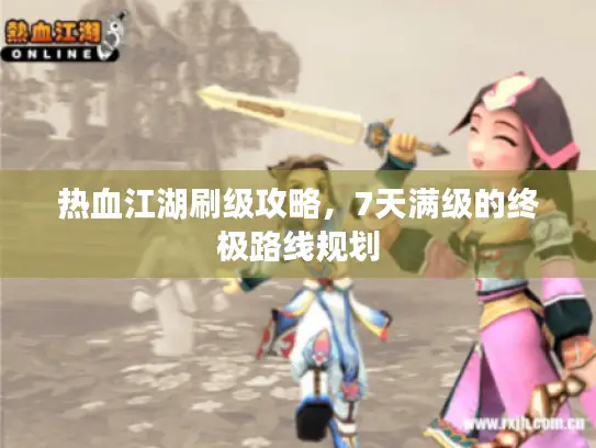 热血江湖刷级攻略,7天满级的终极路线规划 热血江湖刷级攻略,7天满级的终极路线规划