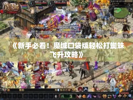 《新手必看!魔域口袋版轻松打蜘蛛飞升攻略》 《新手必看!魔域口袋版轻松打蜘蛛飞升攻略》