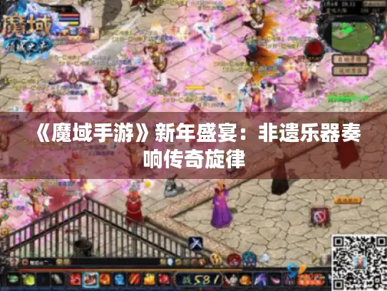 《魔域手游》新年盛宴：非遗乐器奏响传奇旋律