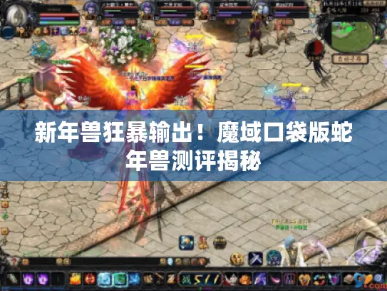 新年兽狂暴输出！魔域口袋版蛇年兽测评揭秘
