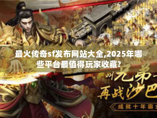 最火传奇sf发布网站大全,2025年哪些平台最值得玩家收藏?