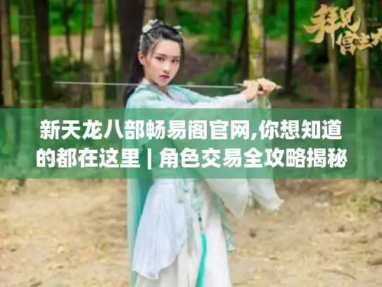 新天龙八部畅易阁官网,你想知道的都在这里 | 角色交易全攻略揭秘 新天龙八部畅易阁官网,你想知道的都在这里 | 角色交易全攻略揭秘